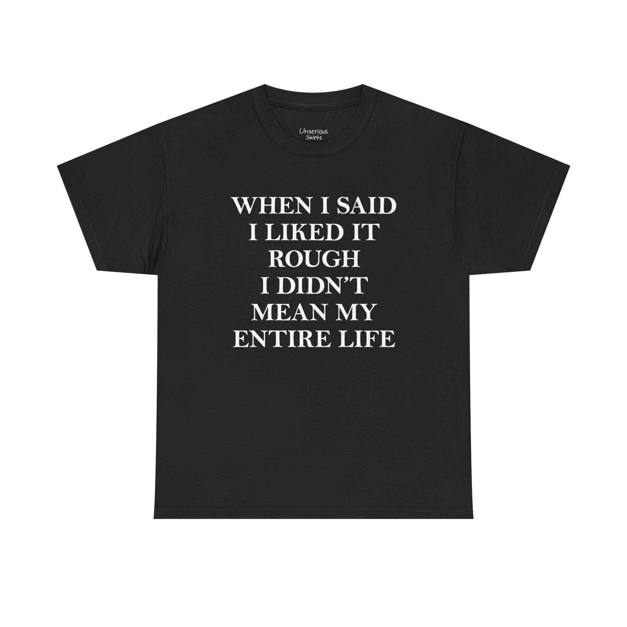 When I Said I Liked It Rough I Didn't Mean My Entire Life T-Shirt