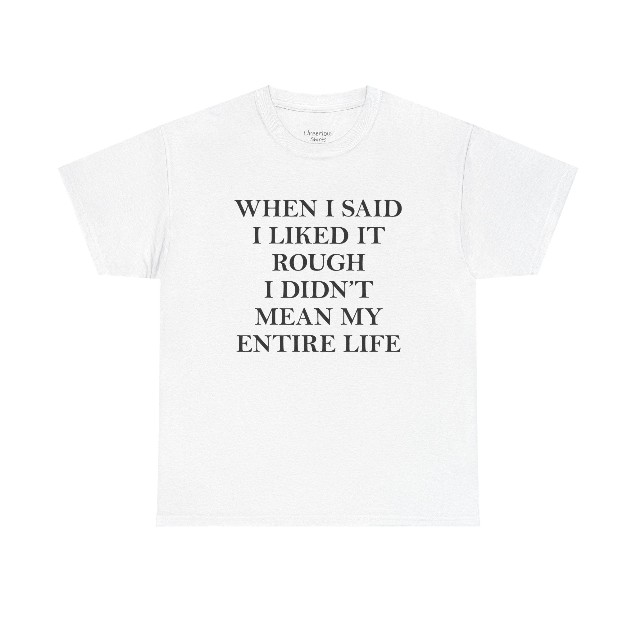 When I Said I Liked It Rough I Didn't Mean My Entire Life T-Shirt